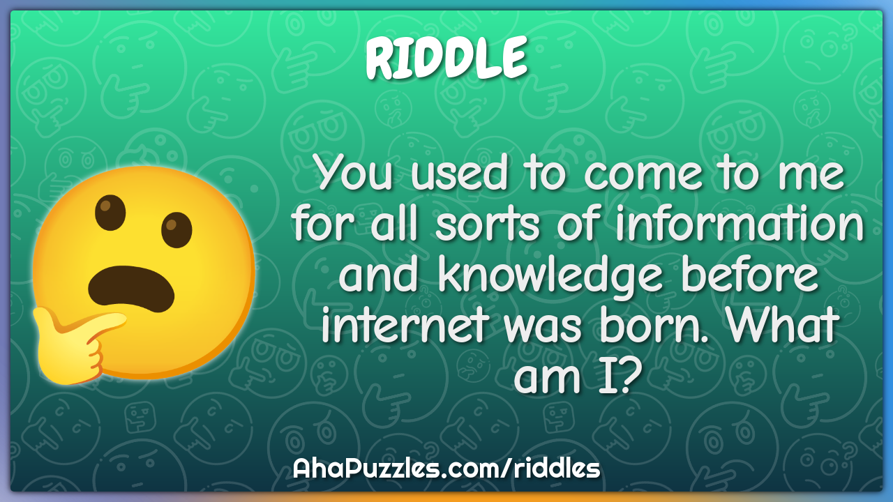 You used to come to me for all sorts of information and knowledge...