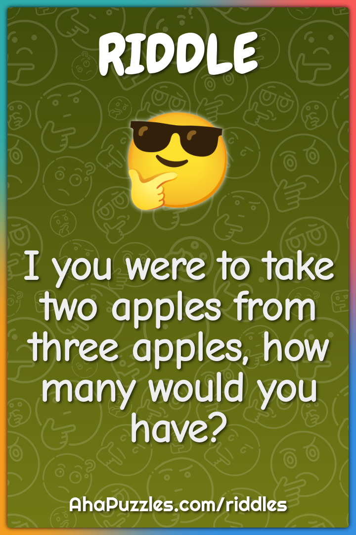 I you were to take two apples from three apples, how many would you...