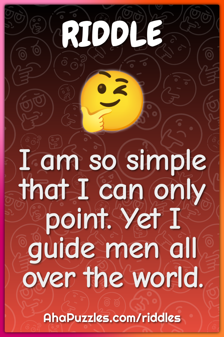I am so simple that I can only point. Yet I guide men all over the...