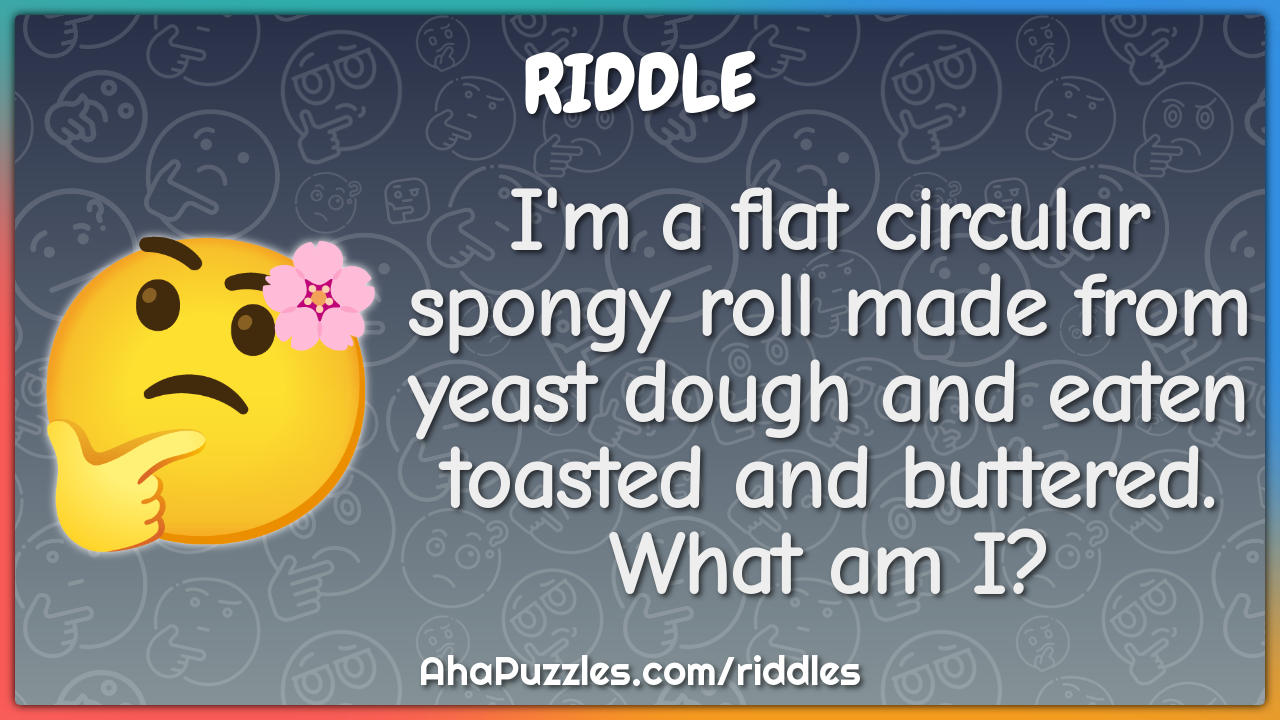 I'm a flat circular spongy roll made from yeast dough and eaten...