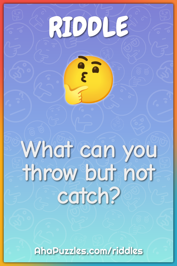 What can you throw but not catch?