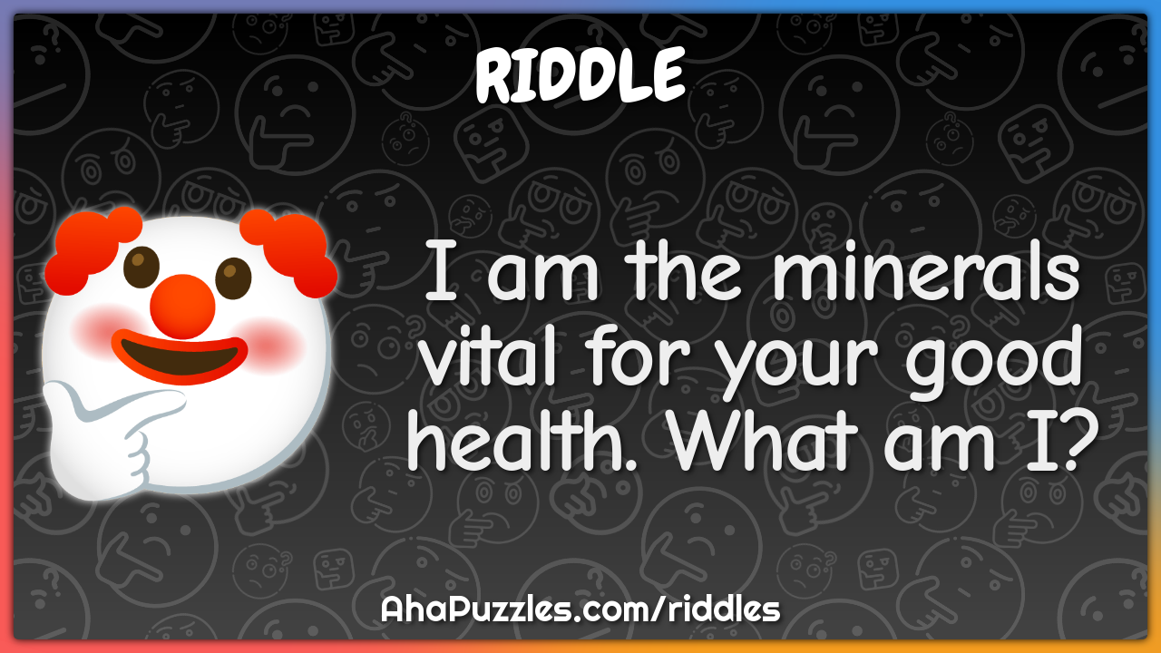 I am the minerals vital for your good health. What am I?