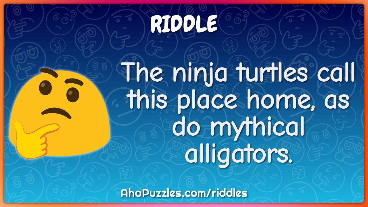 The ninja turtles call this place home, as do mythical alligators.