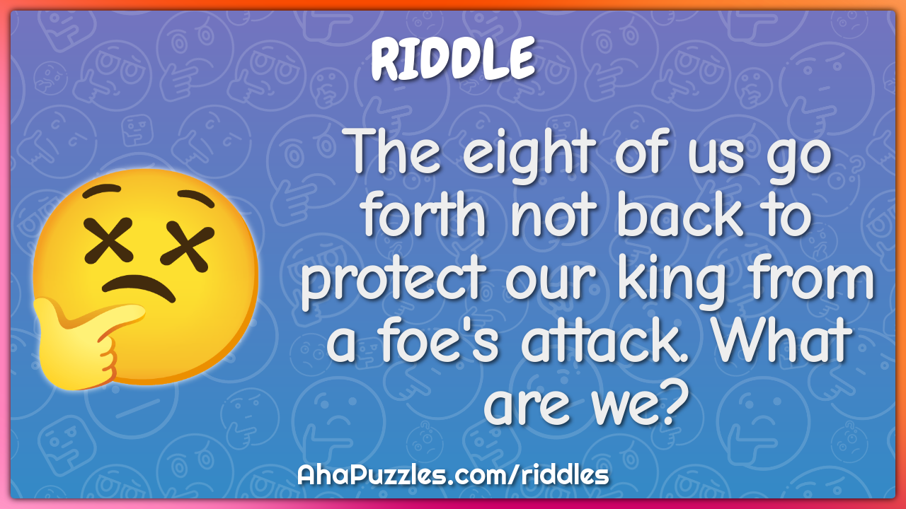 The eight of us go forth not back to protect our king from a foe's...