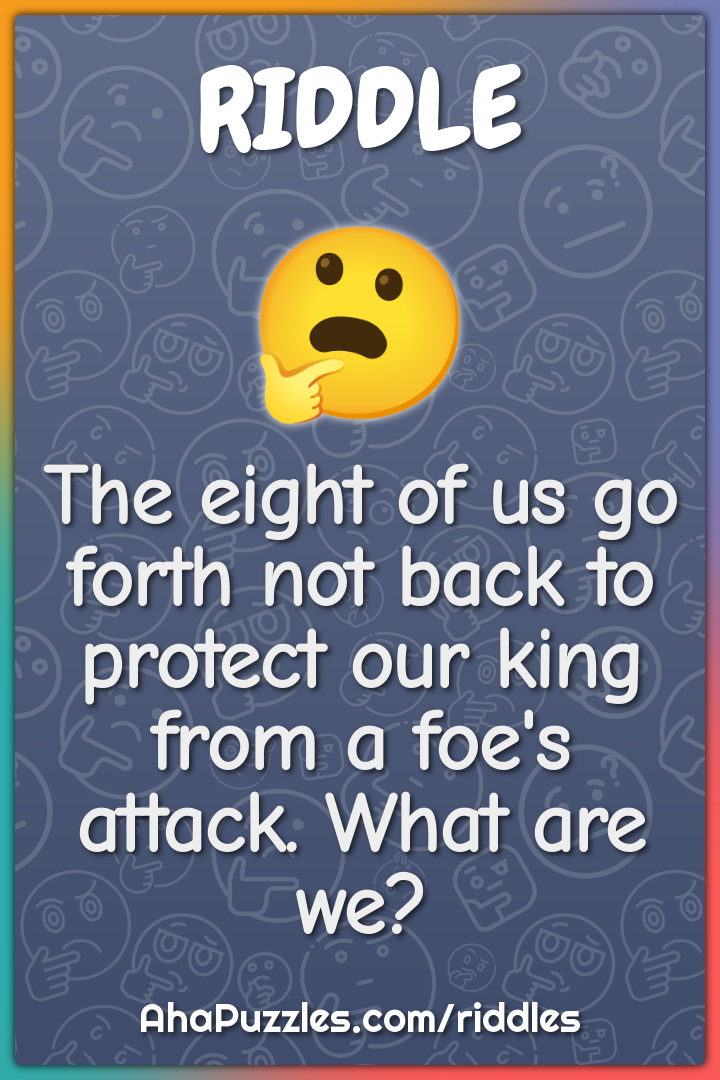 The eight of us go forth not back to protect our king from a foe's...
