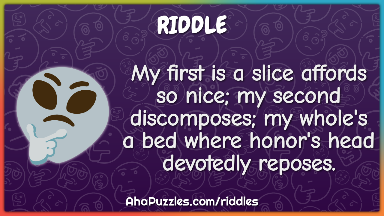 My first is a slice affords so nice; my second discomposes; my whole's...