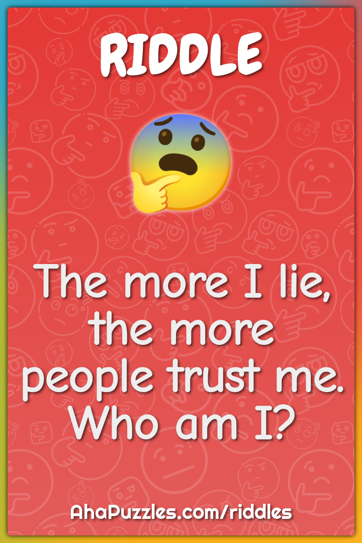 The more I lie, the more people trust me. Who am I?