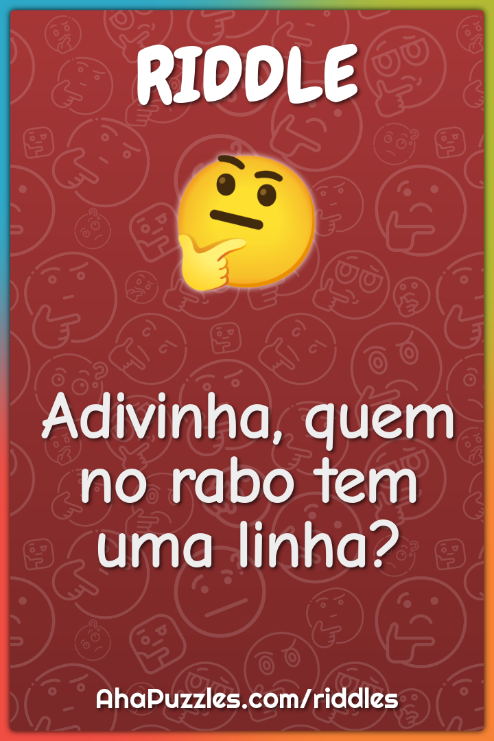 Adivinha, quem no rabo tem uma linha?