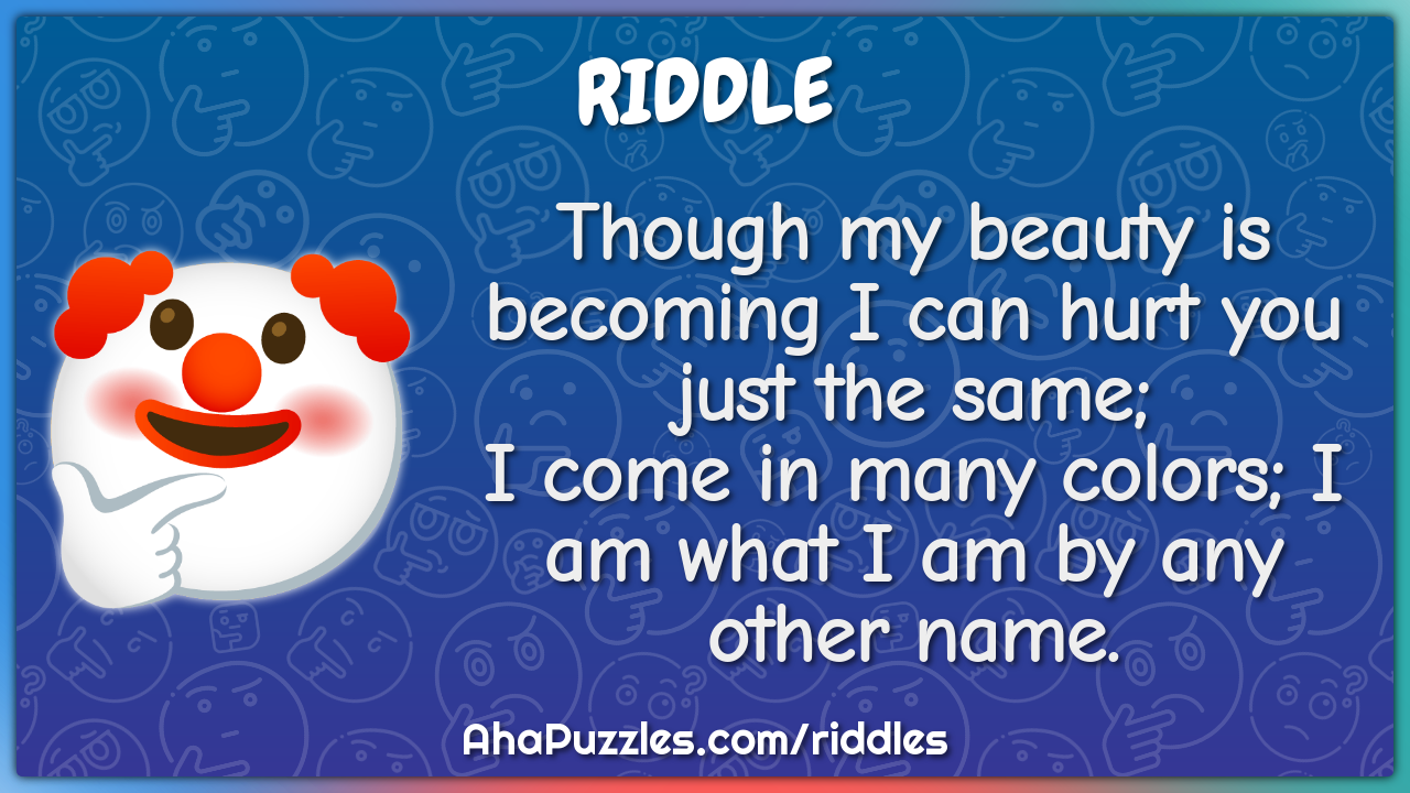 Though my beauty is becoming I can hurt you just the same; I come in...
