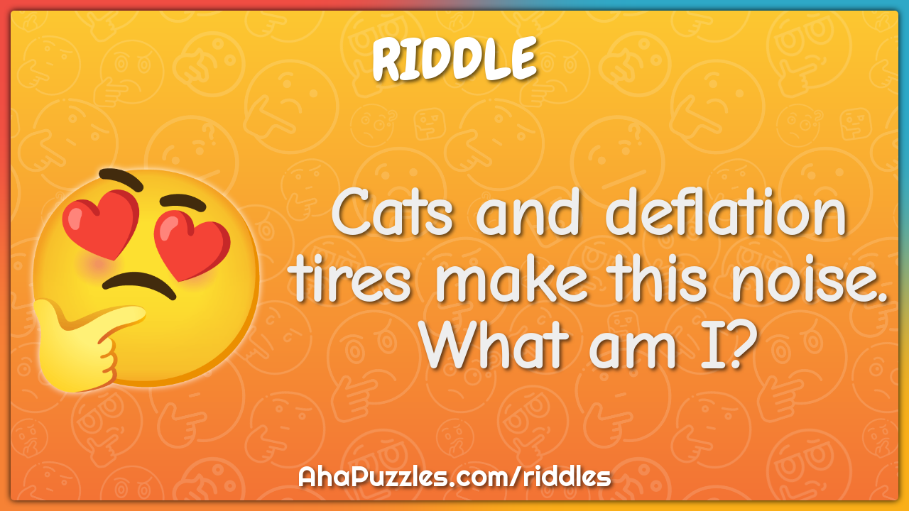 Cats and deflation tires make this noise. What am I?