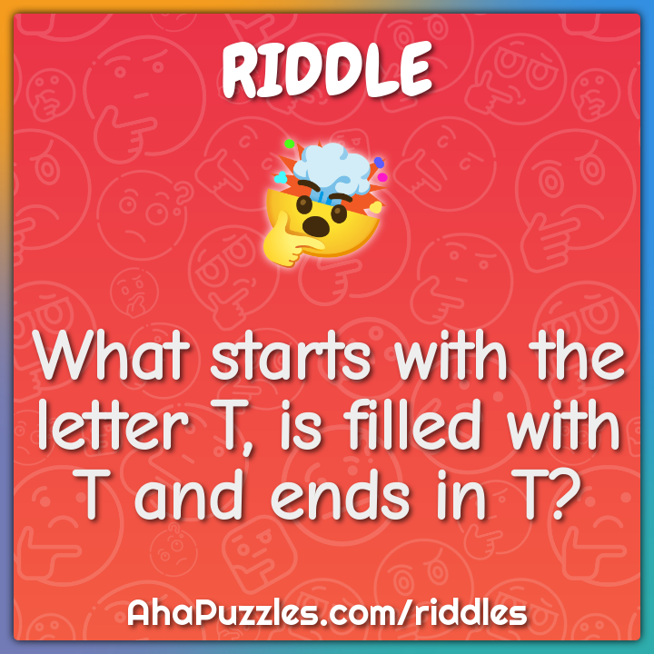 What starts with the letter T, is filled with T and ends in T?
