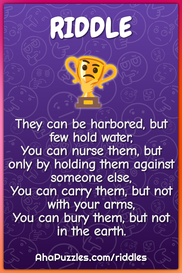 They can be harbored, but few hold water, You can nurse them, but only...