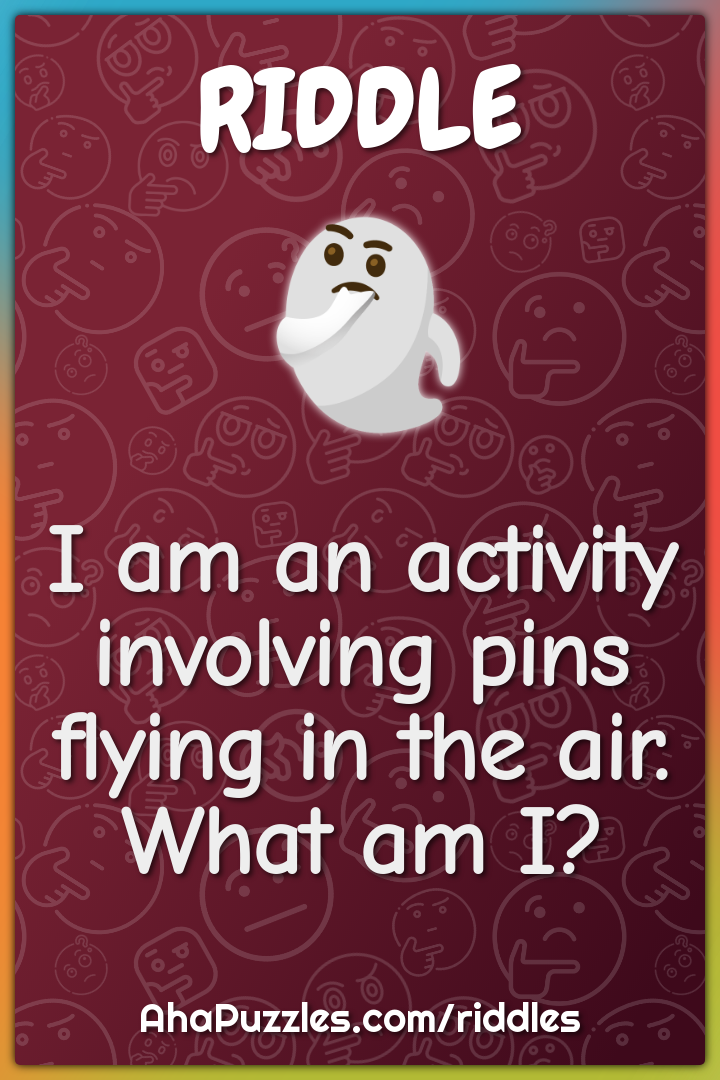 I am an activity involving pins flying in the air. What am I?