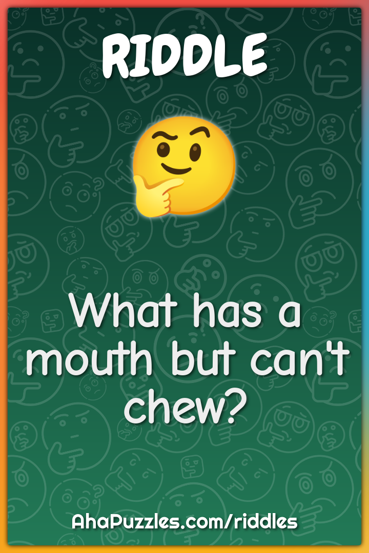 What has a mouth but can't chew?