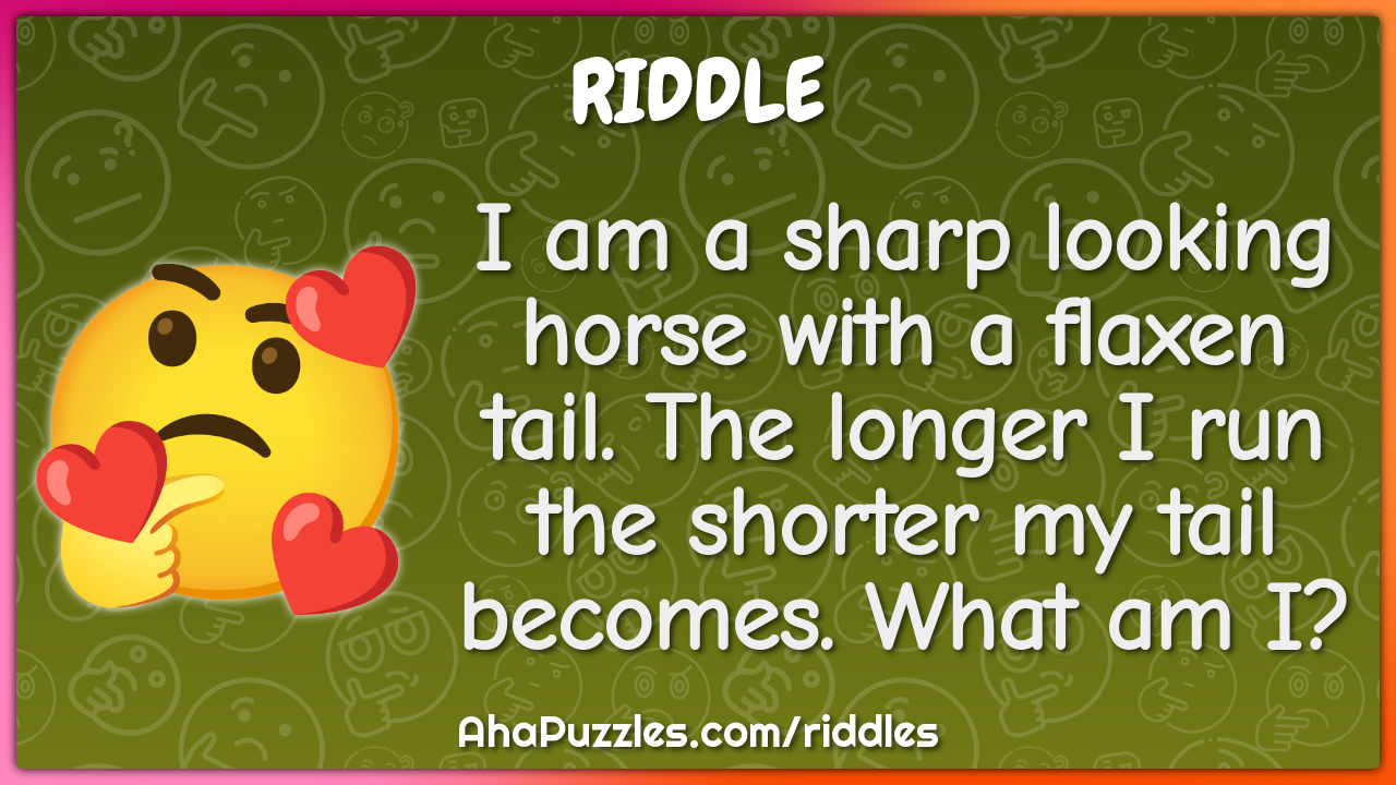 I am a sharp looking horse with a flaxen tail. The longer I run the...