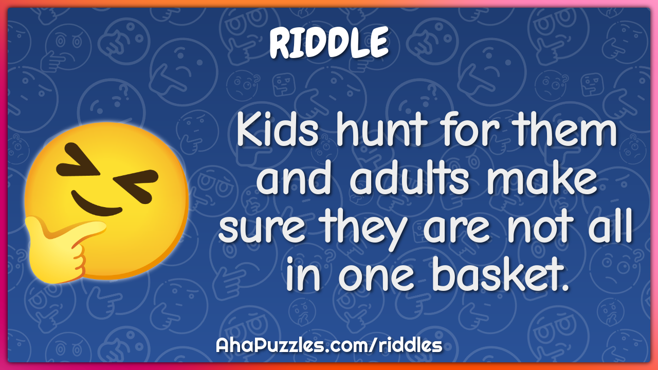 Kids hunt for them and adults make sure they are not all in one...