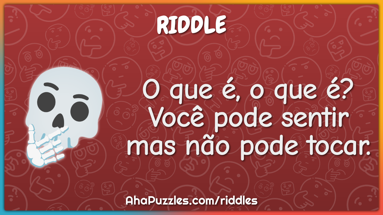 O que é, o que é? Você pode sentir mas não pode tocar.