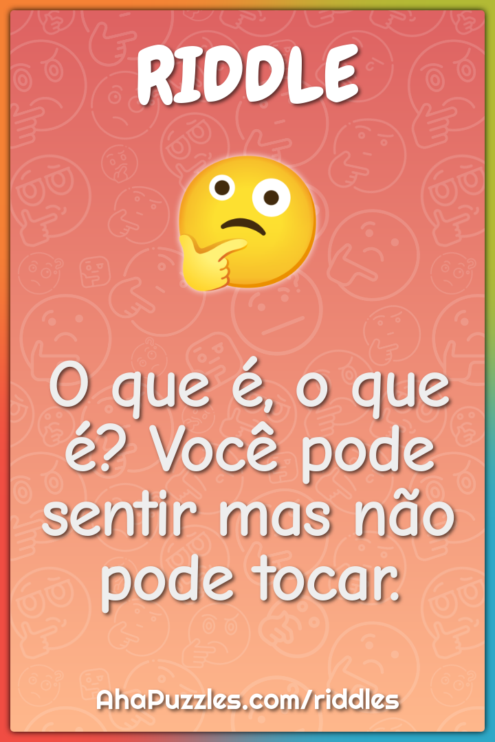 O que é, o que é? Você pode sentir mas não pode tocar.