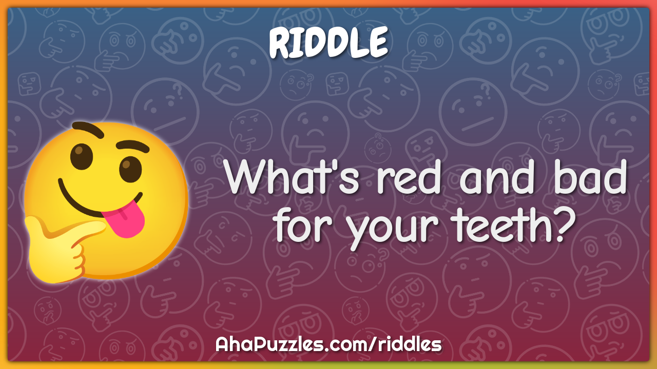 What's red and bad for your teeth?