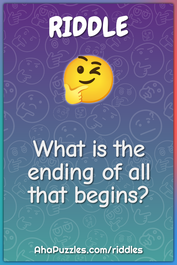 What is the ending of all that begins?