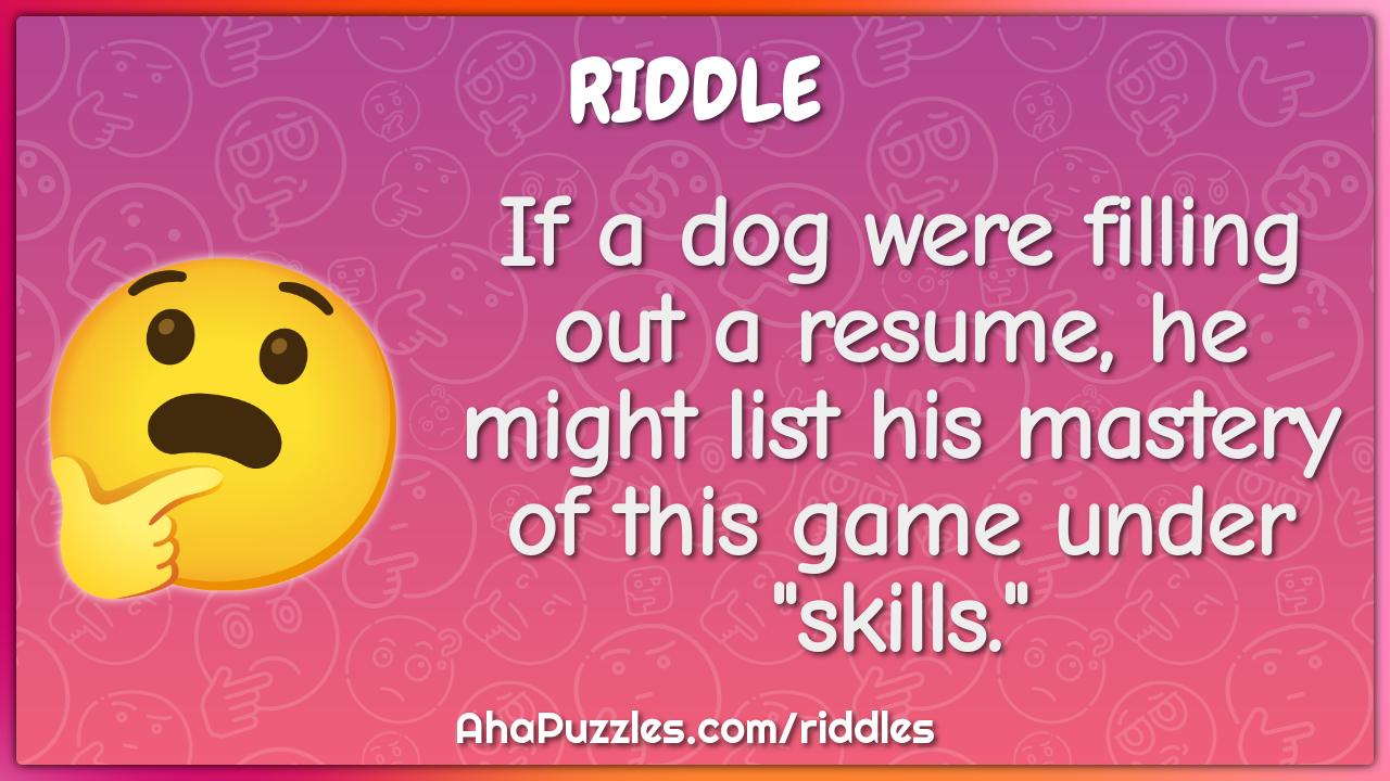 If a dog were filling out a resume, he might list his mastery of this...