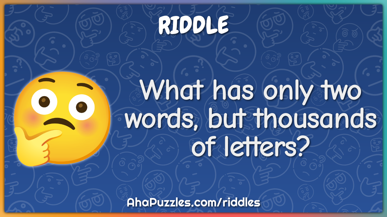 What has only two words, but thousands of letters?