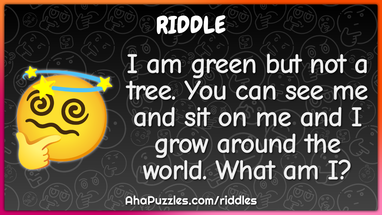 I am green but not a tree. You can see me and sit on me and I grow...