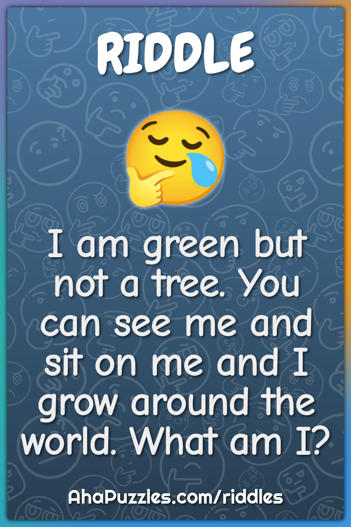 I am green but not a tree. You can see me and sit on me and I grow...
