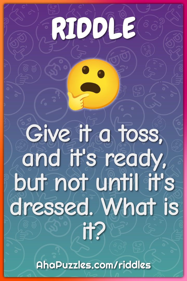 Give it a toss, and it's ready, but not until it's dressed. What is...