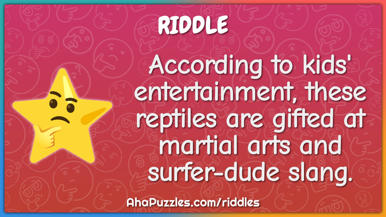 According to kids' entertainment, these reptiles are gifted at martial...