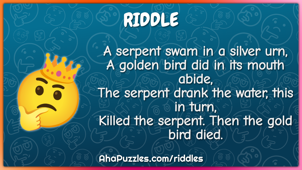 A serpent swam in a silver urn, A golden bird did in its mouth abide,...