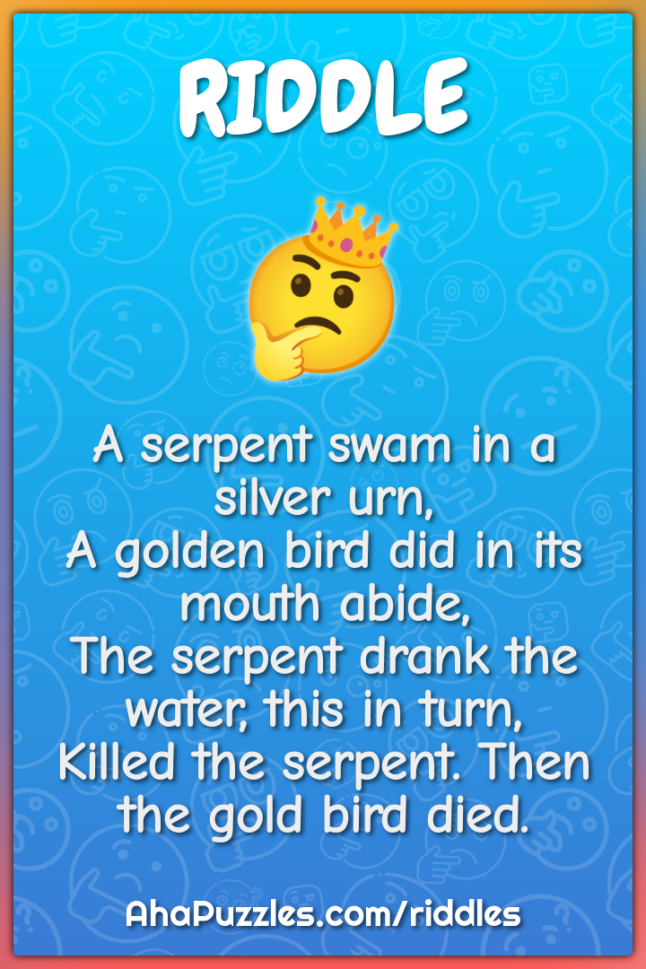 A serpent swam in a silver urn, A golden bird did in its mouth abide,...