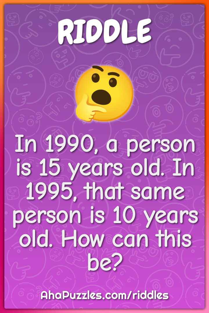 In 1990, a person is 15 years old. In 1995, that same person is 10...