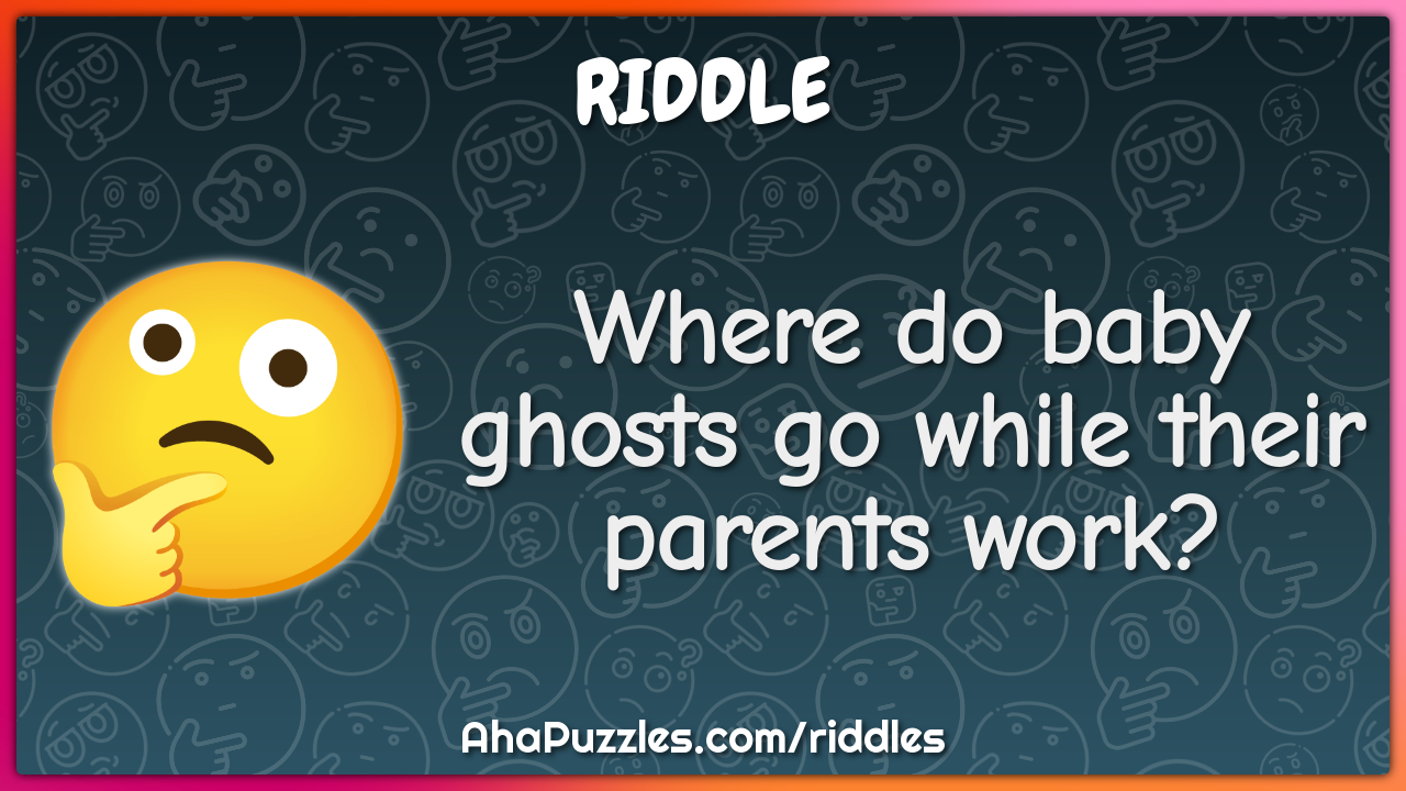Where do baby ghosts go while their parents work?