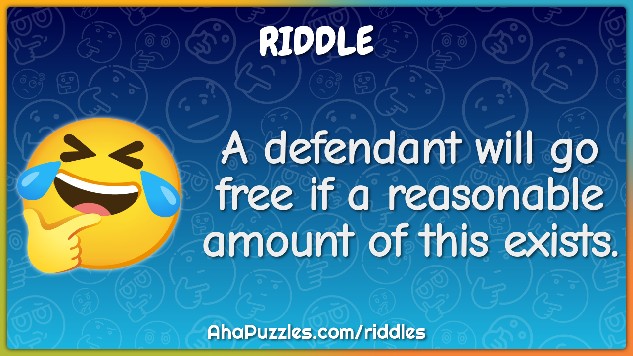 A defendant will go free if a reasonable amount of this exists.