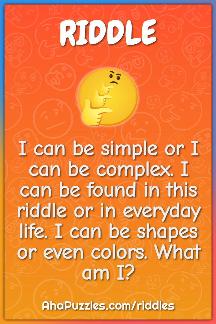 I can be simple or I can be complex. I can be found in this riddle or...