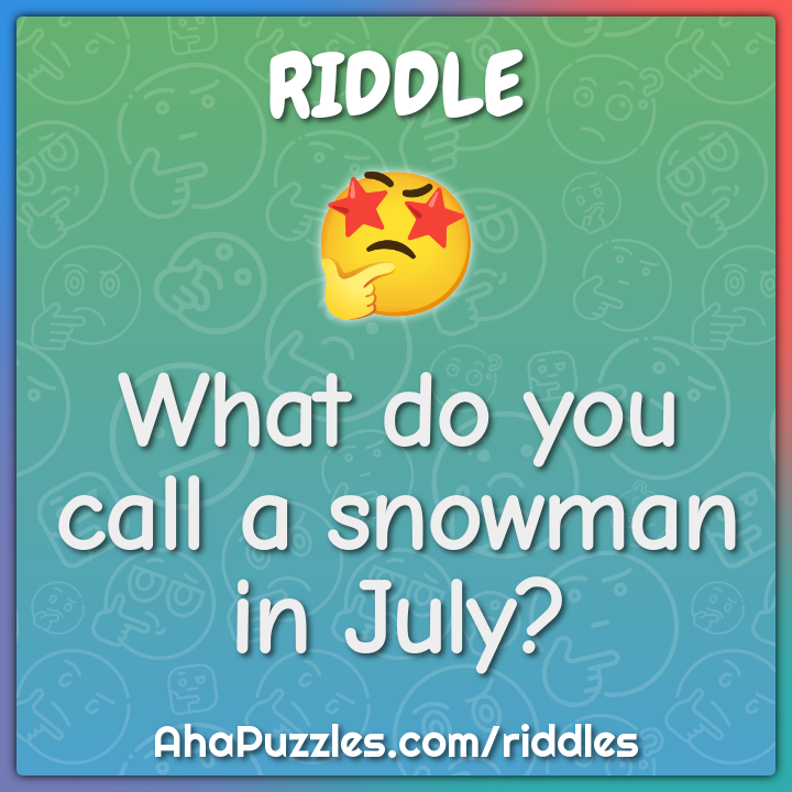What do you call a snowman in July?