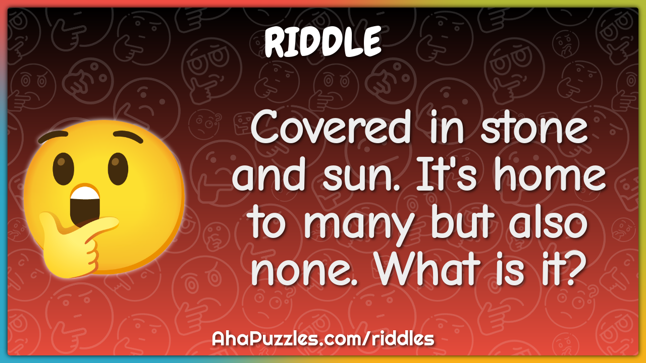 Covered in stone and sun. It's home to many but also none. What is it?
