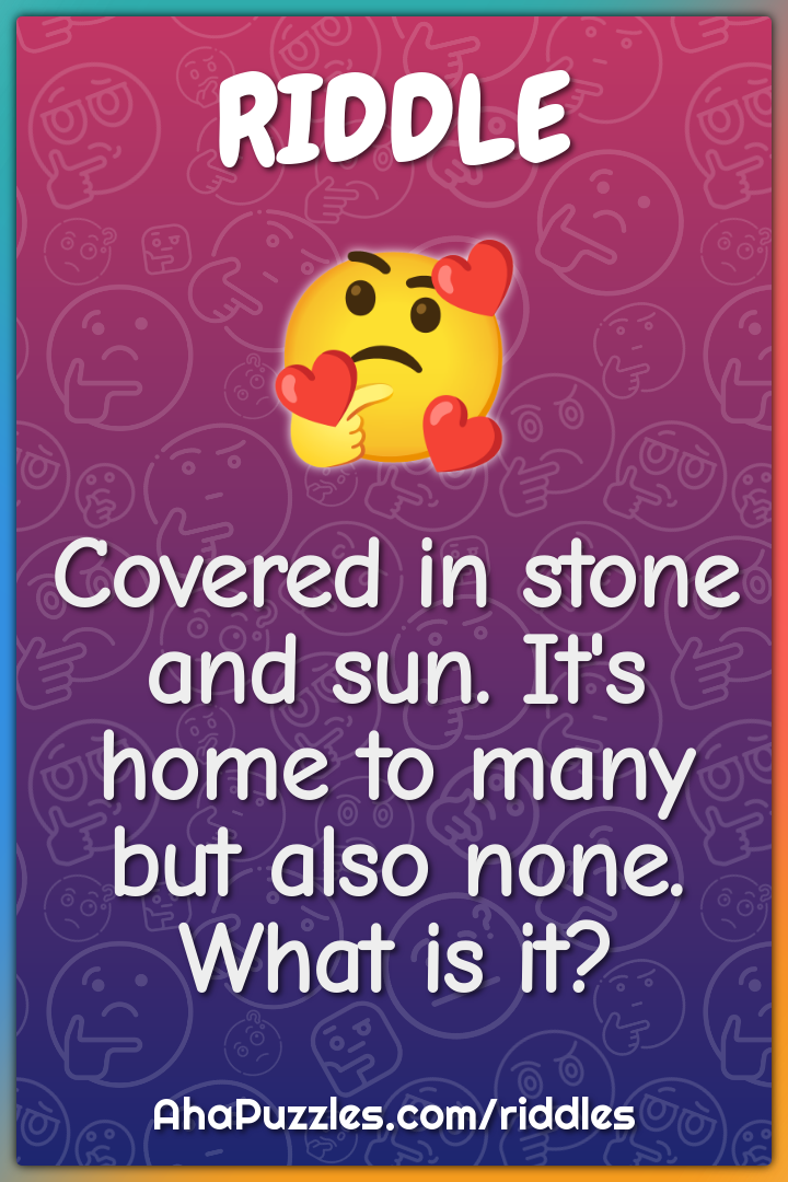Covered in stone and sun. It's home to many but also none. What is it?