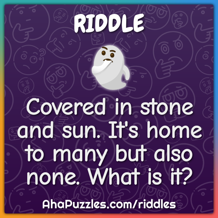 Covered in stone and sun. It's home to many but also none. What is it?