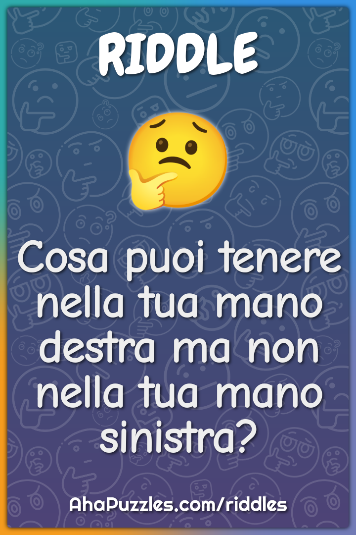 Cosa puoi tenere nella tua mano destra ma non nella tua mano sinistra?