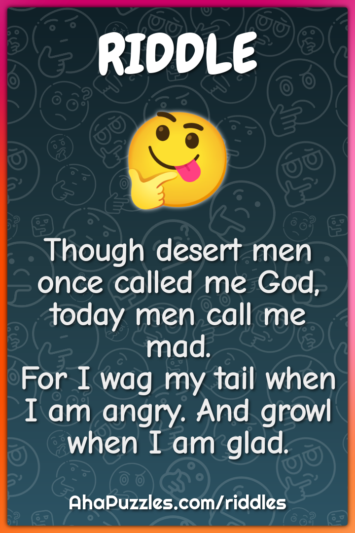 Though desert men once called me God, today men call me mad. For I wag...