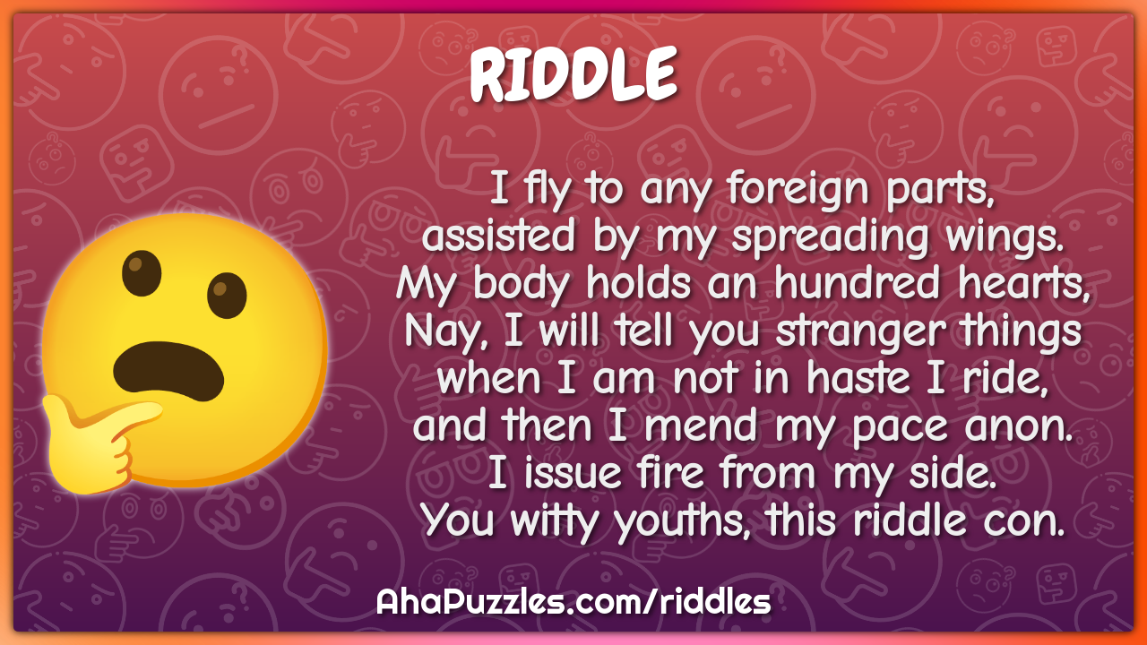 I fly to any foreign parts, assisted by my spreading wings. My body...