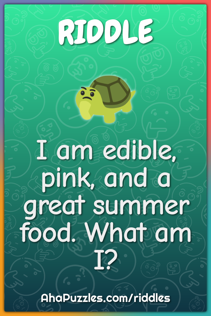 I am edible, pink, and a great summer food. What am I?