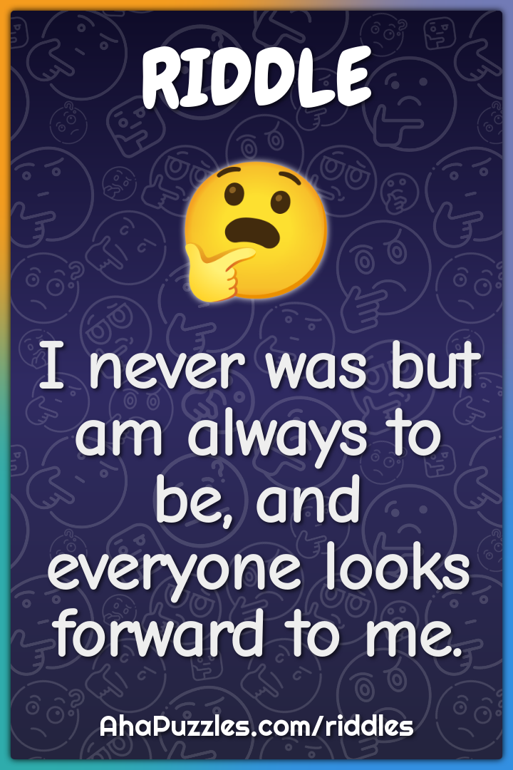 I never was but am always to be, and everyone looks forward to me.