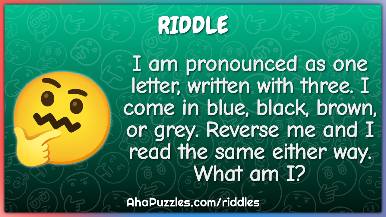 I am pronounced as one letter, written with three. I come in blue,...