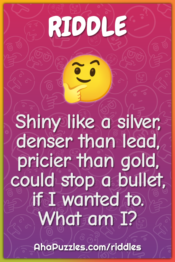 Shiny like a silver, denser than lead, pricier than gold, could stop a...