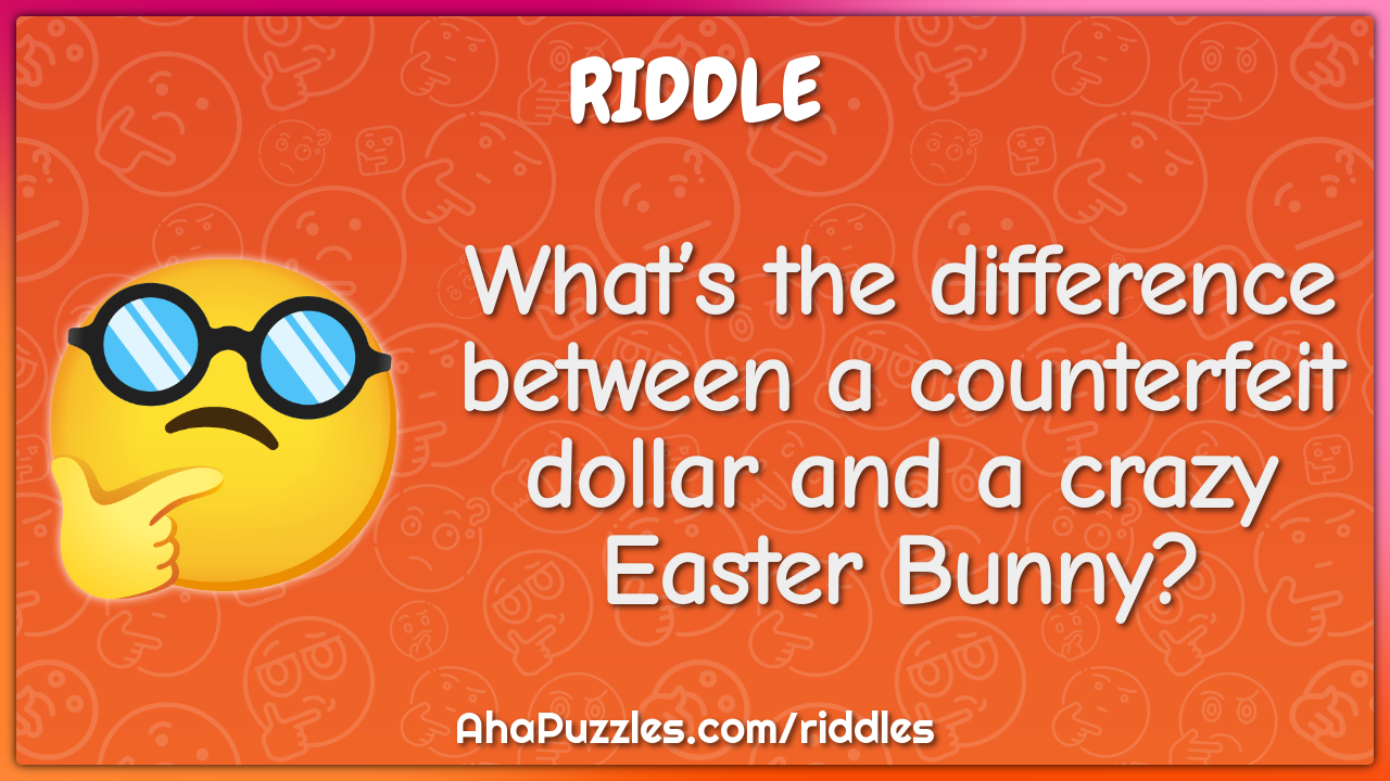 What’s the difference between a counterfeit dollar and a crazy Easter...