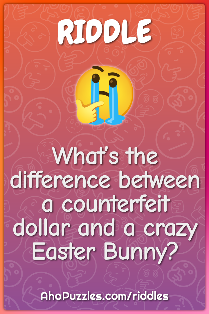 What’s the difference between a counterfeit dollar and a crazy Easter...