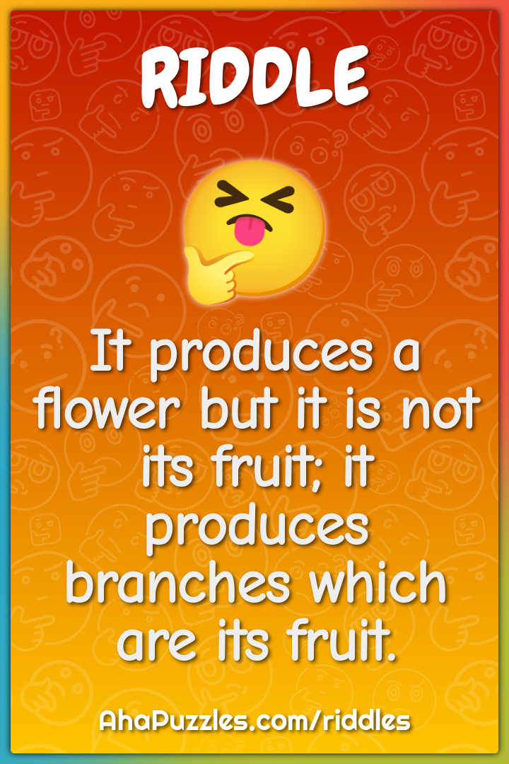 It produces a flower but it is not its fruit; it produces branches...